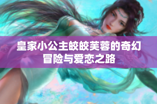 皇家小公主皎皎芙蓉的奇幻冒险与爱恋之路