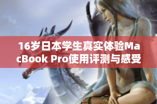 16岁日本学生真实体验MacBook Pro使用评测与感受分析