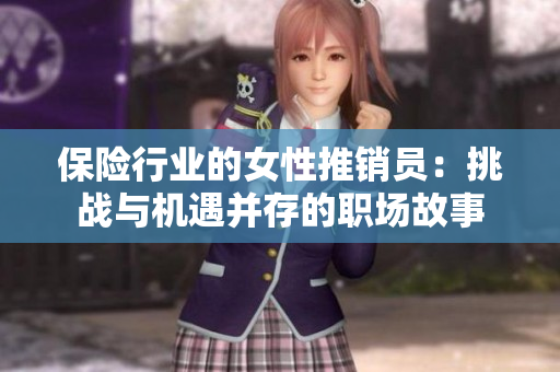 保险行业的女性推销员：挑战与机遇并存的职场故事