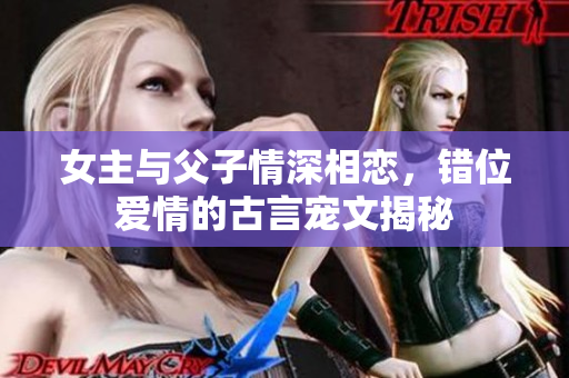 女主与父子情深相恋，错位爱情的古言宠文揭秘