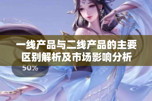 一线产品与二线产品的主要区别解析及市场影响分析