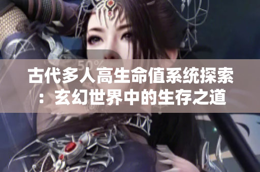 古代多人高生命值系统探索：玄幻世界中的生存之道