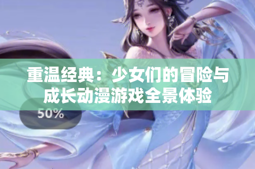 重温经典：少女们的冒险与成长动漫游戏全景体验