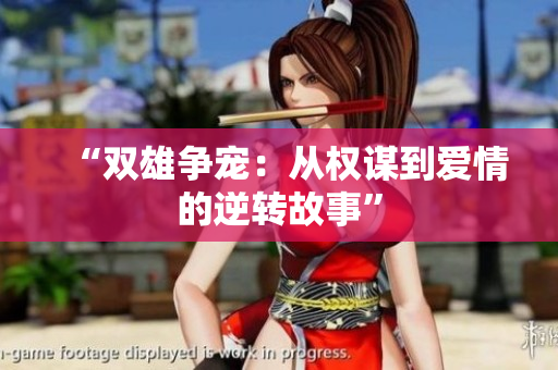 “双雄争宠：从权谋到爱情的逆转故事”