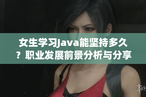 女生学习Java能坚持多久？职业发展前景分析与分享