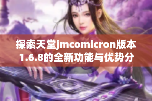 探索天堂jmcomicron版本1.6.8的全新功能与优势分析