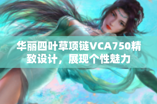 华丽四叶草项链VCA750精致设计，展现个性魅力