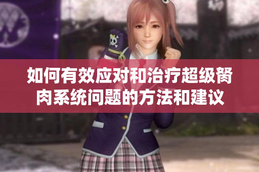 如何有效应对和治疗超级胬肉系统问题的方法和建议