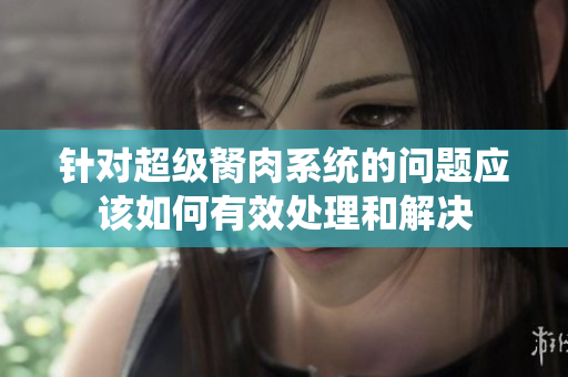 针对超级胬肉系统的问题应该如何有效处理和解决