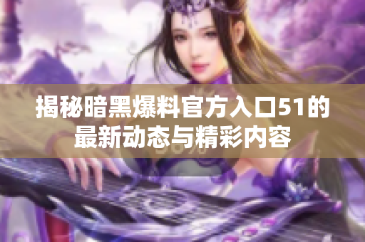 揭秘暗黑爆料官方入口51的最新动态与精彩内容