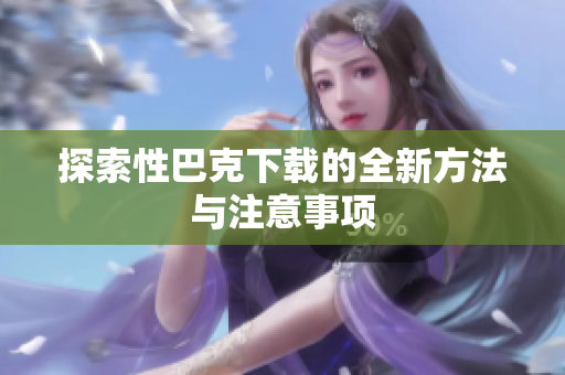 探索性巴克下载的全新方法与注意事项