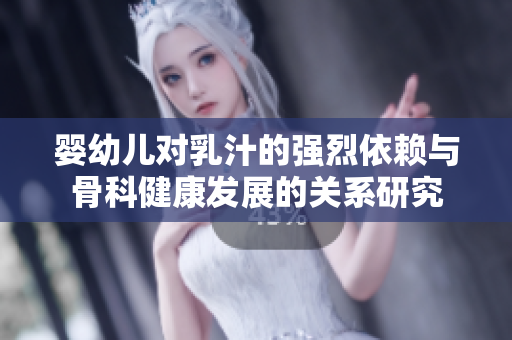 婴幼儿对乳汁的强烈依赖与骨科健康发展的关系研究