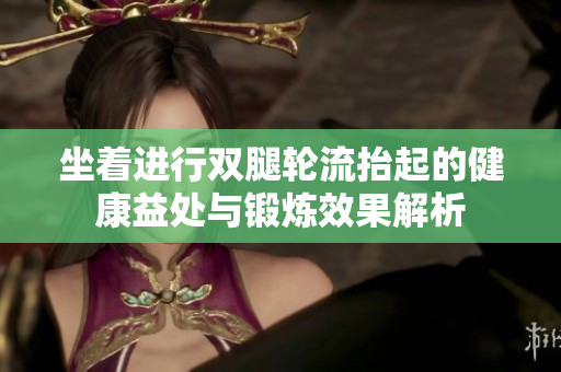 坐着进行双腿轮流抬起的健康益处与锻炼效果解析