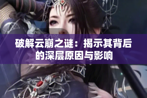 破解云崩之谜：揭示其背后的深层原因与影响