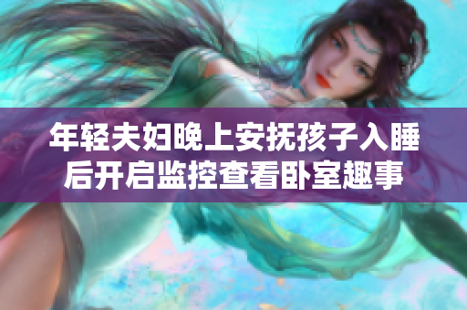 年轻夫妇晚上安抚孩子入睡后开启监控查看卧室趣事