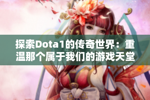 探索Dota1的传奇世界：重温那个属于我们的游戏天堂