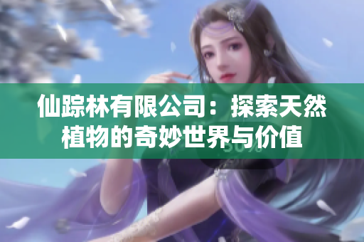 仙踪林有限公司：探索天然植物的奇妙世界与价值