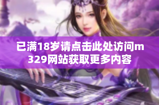 已满18岁请点击此处访问m329网站获取更多内容