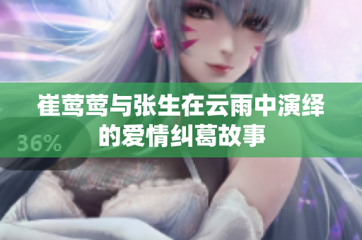 崔莺莺与张生在云雨中演绎的爱情纠葛故事