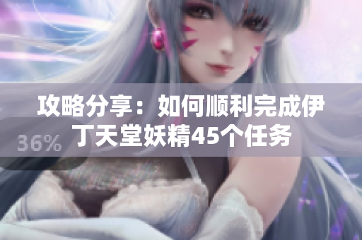 攻略分享：如何顺利完成伊丁天堂妖精45个任务