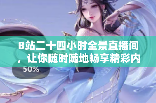 B站二十四小时全景直播间，让你随时随地畅享精彩内容