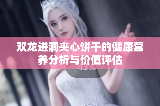 双龙进洞夹心饼干的健康营养分析与价值评估