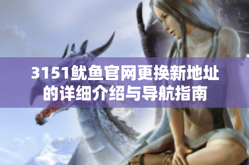 3151鱿鱼官网更换新地址的详细介绍与导航指南