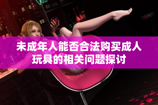 未成年人能否合法购买成人玩具的相关问题探讨