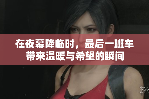 在夜幕降临时，最后一班车带来温暖与希望的瞬间