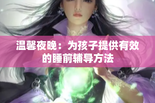 温馨夜晚：为孩子提供有效的睡前辅导方法