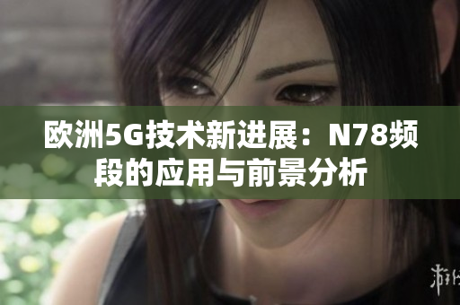 欧洲5G技术新进展：N78频段的应用与前景分析