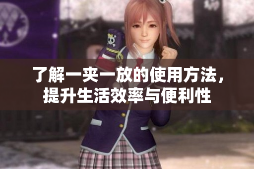 了解一夹一放的使用方法，提升生活效率与便利性