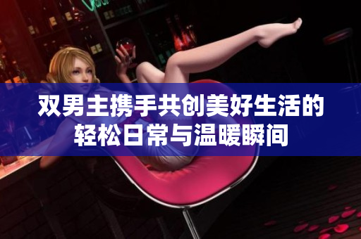 双男主携手共创美好生活的轻松日常与温暖瞬间