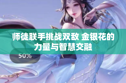 师徒联手挑战双敌 金银花的力量与智慧交融