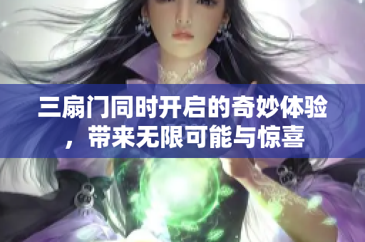 三扇门同时开启的奇妙体验，带来无限可能与惊喜