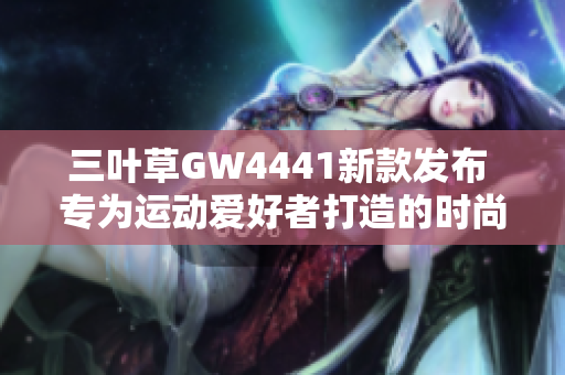 三叶草GW4441新款发布 专为运动爱好者打造的时尚鞋履