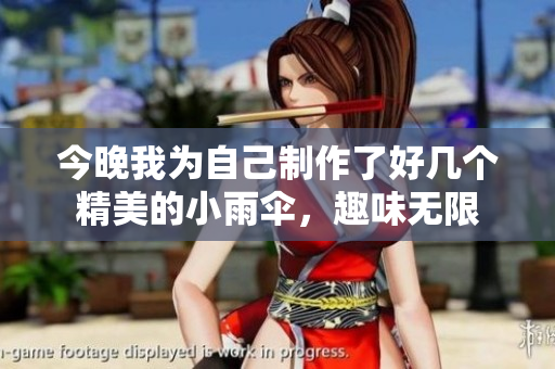 今晚我为自己制作了好几个精美的小雨伞，趣味无限