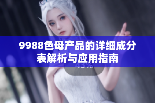 9988色母产品的详细成分表解析与应用指南