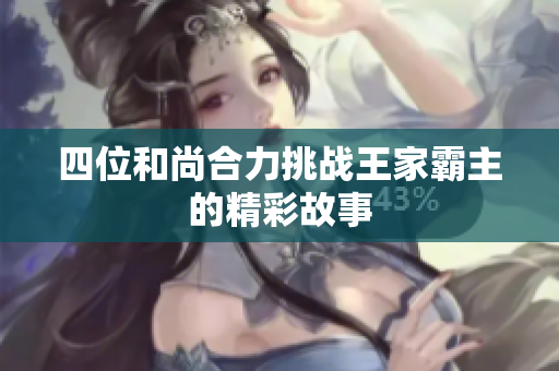 四位和尚合力挑战王家霸主的精彩故事