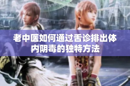 老中医如何通过舌诊排出体内阴毒的独特方法