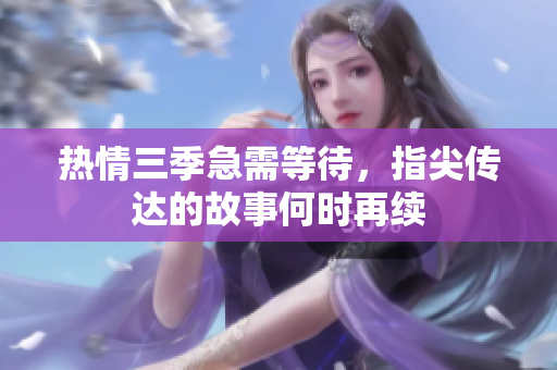 热情三季急需等待，指尖传达的故事何时再续