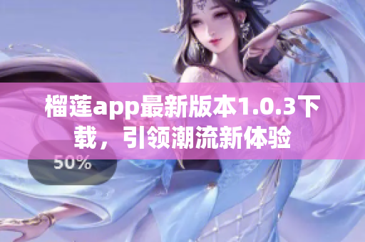 榴莲app最新版本1.0.3下载，引领潮流新体验