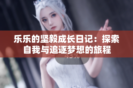 乐乐的坚毅成长日记：探索自我与追逐梦想的旅程