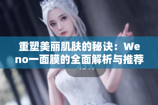 重塑美丽肌肤的秘诀：Weno一面膜的全面解析与推荐