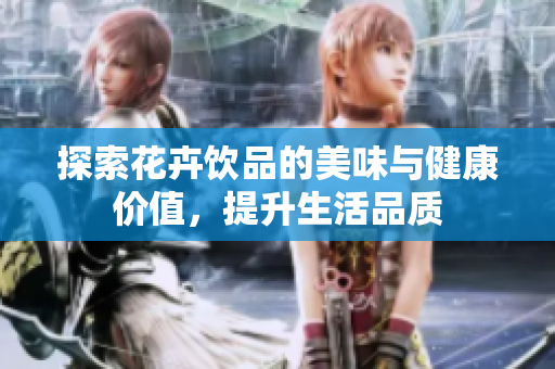 探索花卉饮品的美味与健康价值，提升生活品质