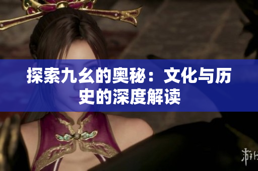 探索九幺的奥秘：文化与历史的深度解读