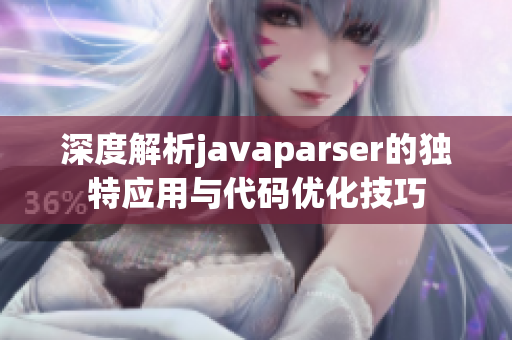 深度解析javaparser的独特应用与代码优化技巧