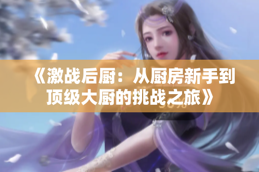 《激战后厨：从厨房新手到顶级大厨的挑战之旅》