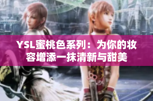 YSL蜜桃色系列：为你的妆容增添一抹清新与甜美