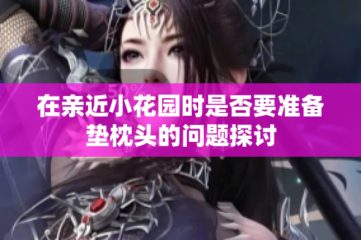 在亲近小花园时是否要准备垫枕头的问题探讨